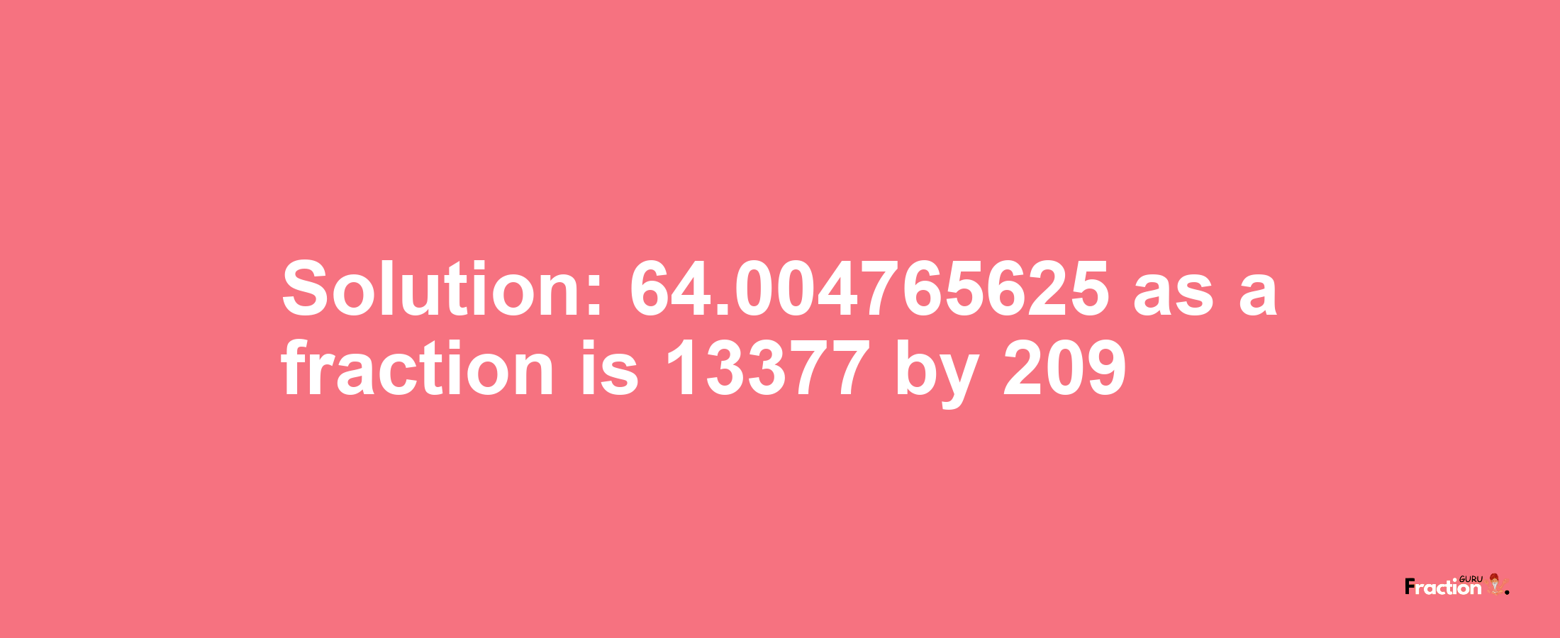 Solution:64.004765625 as a fraction is 13377/209